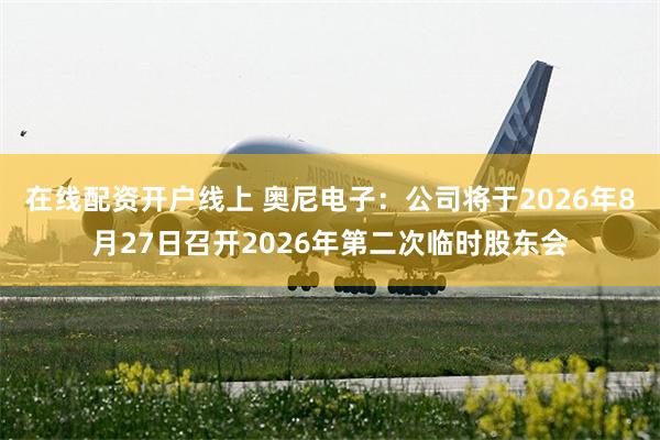 在线配资开户线上 奥尼电子：公司将于2026年8月27日召开2026年第二次临时股东会
