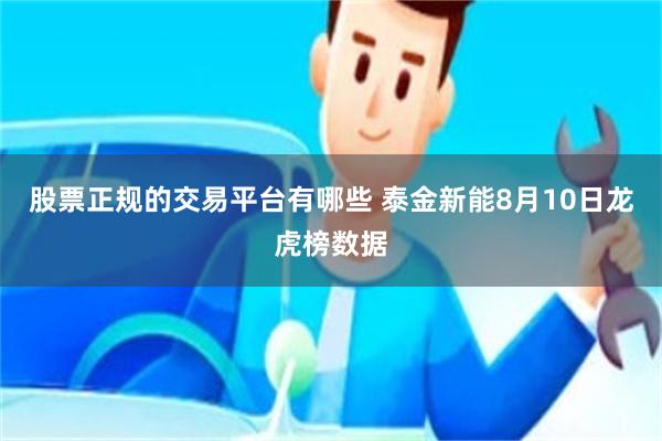 股票正规的交易平台有哪些 泰金新能8月10日龙虎榜数据