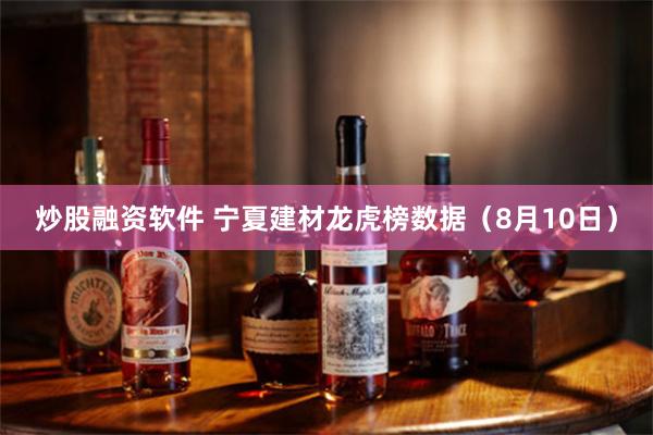 炒股融资软件 宁夏建材龙虎榜数据（8月10日）