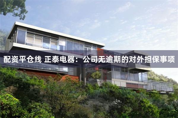 配资平仓线 正泰电器:公司无逾期的对外担保事项