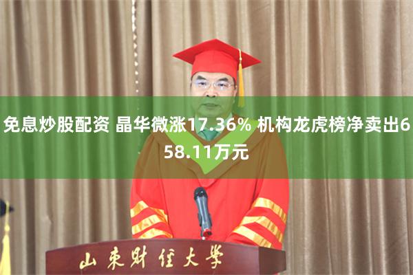 免息炒股配资 晶华微涨17.36% 机构龙虎榜净卖出658.11万元