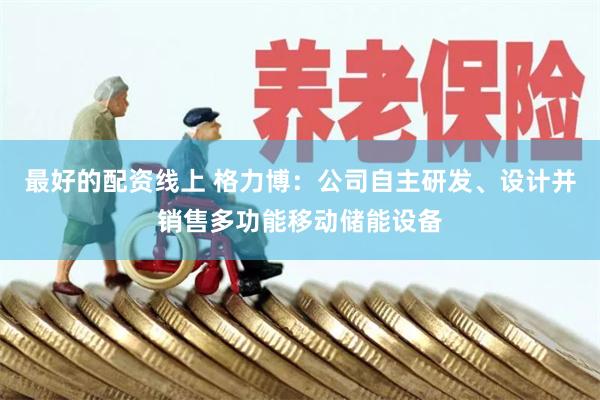 最好的配资线上 格力博：公司自主研发、设计并销售多功能移动储能设备