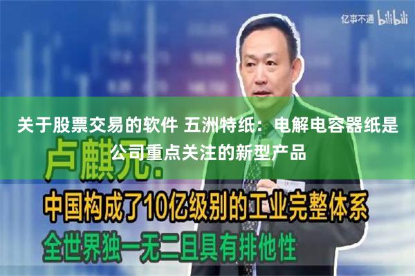 关于股票交易的软件 五洲特纸：电解电容器纸是公司重点关注的新型产品