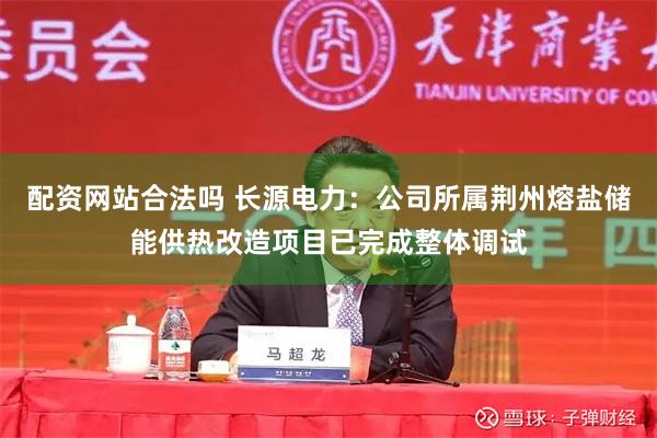 配资网站合法吗 长源电力：公司所属荆州熔盐储能供热改造项目已完成整体调试