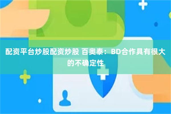 配资平台炒股配资炒股 百奥泰：BD合作具有很大的不确定性