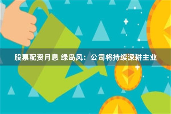 股票配资月息 绿岛风：公司将持续深耕主业