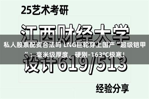 私人股票配资合法吗 LNG巨轮穿上国产“超级铠甲”：毫米级厚度，硬刚-163℃极寒！