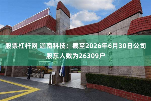 股票杠杆网 迦南科技：截至2026年6月30日公司股东人数为26309户
