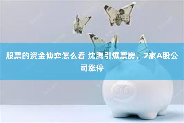 股票的资金博弈怎么看 沈腾引爆票房，2家A股公司涨停