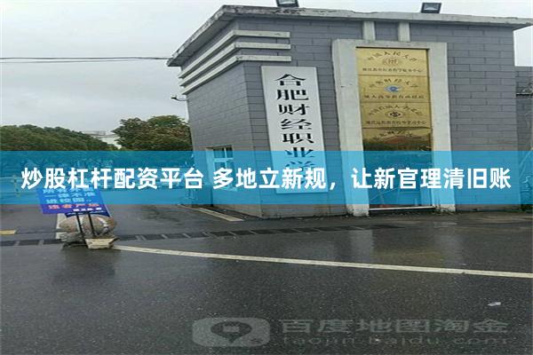 炒股杠杆配资平台 多地立新规，让新官理清旧账