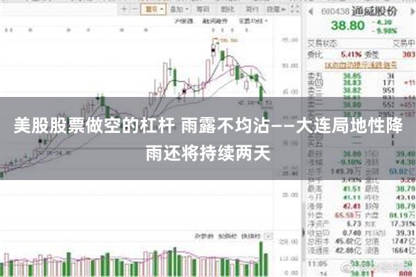 美股股票做空的杠杆 雨露不均沾——大连局地性降雨还将持续两天
