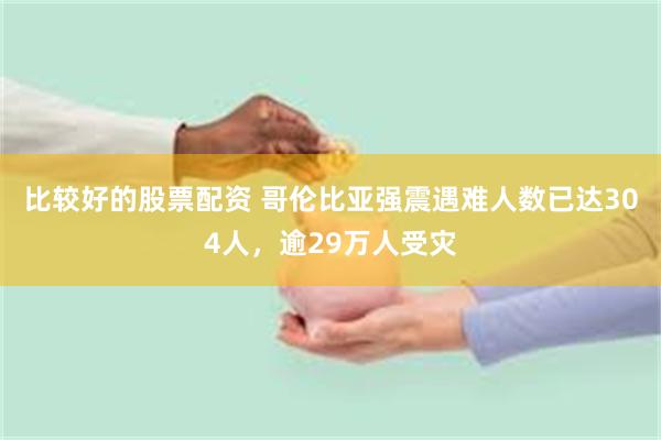 比较好的股票配资 哥伦比亚强震遇难人数已达304人，逾29万人受灾