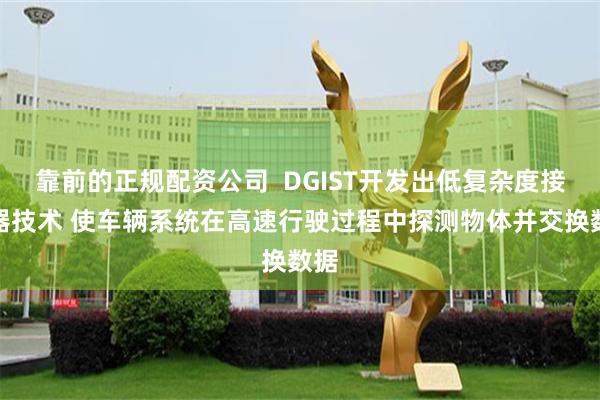 靠前的正规配资公司  DGIST开发出低复杂度接收器技术 使车辆系统在高速行驶过程中探测物体并交换数据