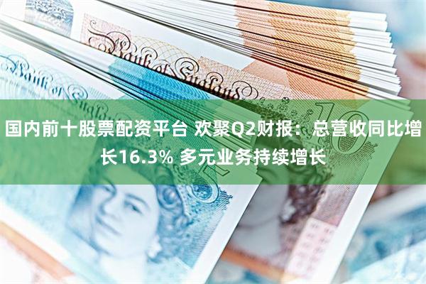 国内前十股票配资平台 欢聚Q2财报：总营收同比增长16.3% 多元业务持续增长