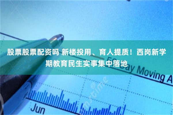 股票股票配资吗 新楼投用、育人提质！西岗新学期教育民生实事集中落地