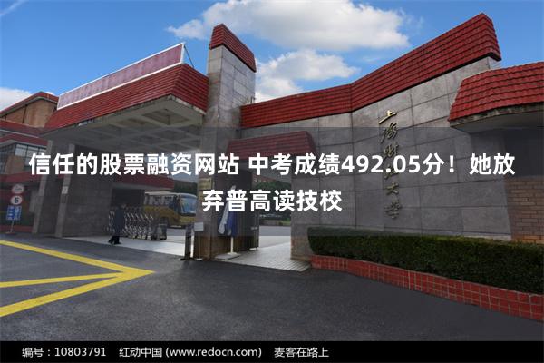 信任的股票融资网站 中考成绩492.05分！她放弃普高读技校