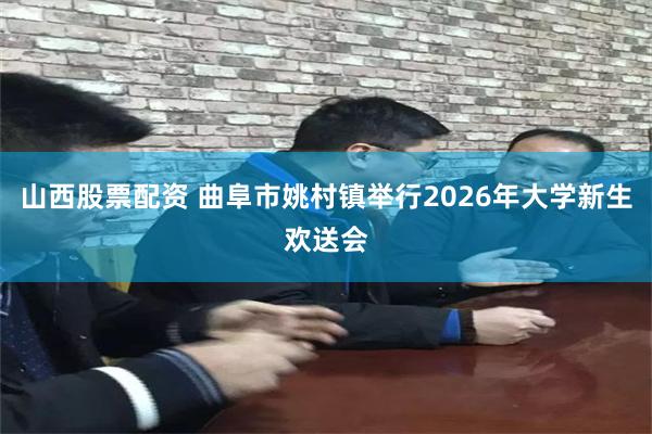 山西股票配资 曲阜市姚村镇举行2026年大学新生欢送会