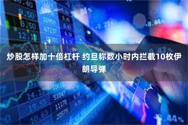 炒股怎样加十倍杠杆 约旦称数小时内拦截10枚伊朗导弹
