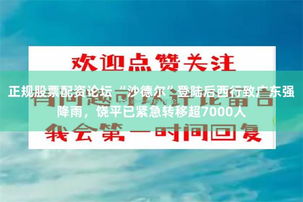 正规股票配资论坛 “沙德尔”登陆后西行致广东强降雨，饶平已紧急转移超7000人