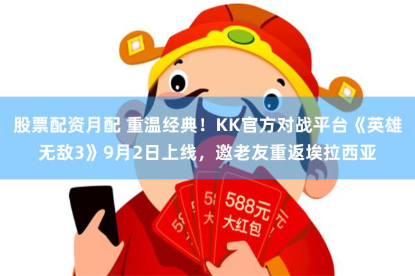 股票配资月配 重温经典！KK官方对战平台《英雄无敌3》9月2日上线，邀老友重返埃拉西亚