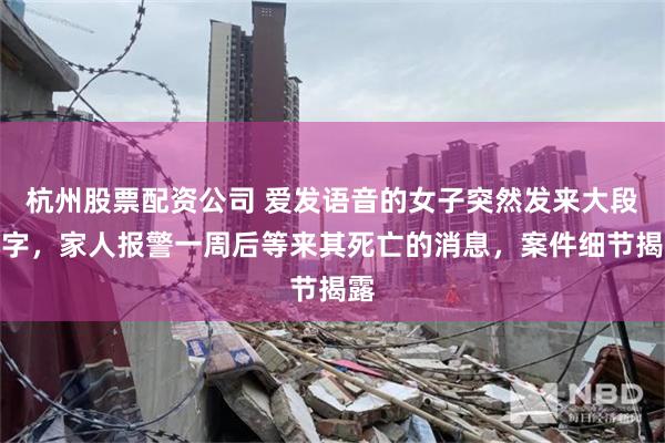杭州股票配资公司 爱发语音的女子突然发来大段文字，家人报警一周后等来其死亡的消息，案件细节揭露