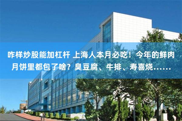 咋样炒股能加杠杆 上海人本月必吃！今年的鲜肉月饼里都包了啥？臭豆腐、牛排、寿喜烧……
